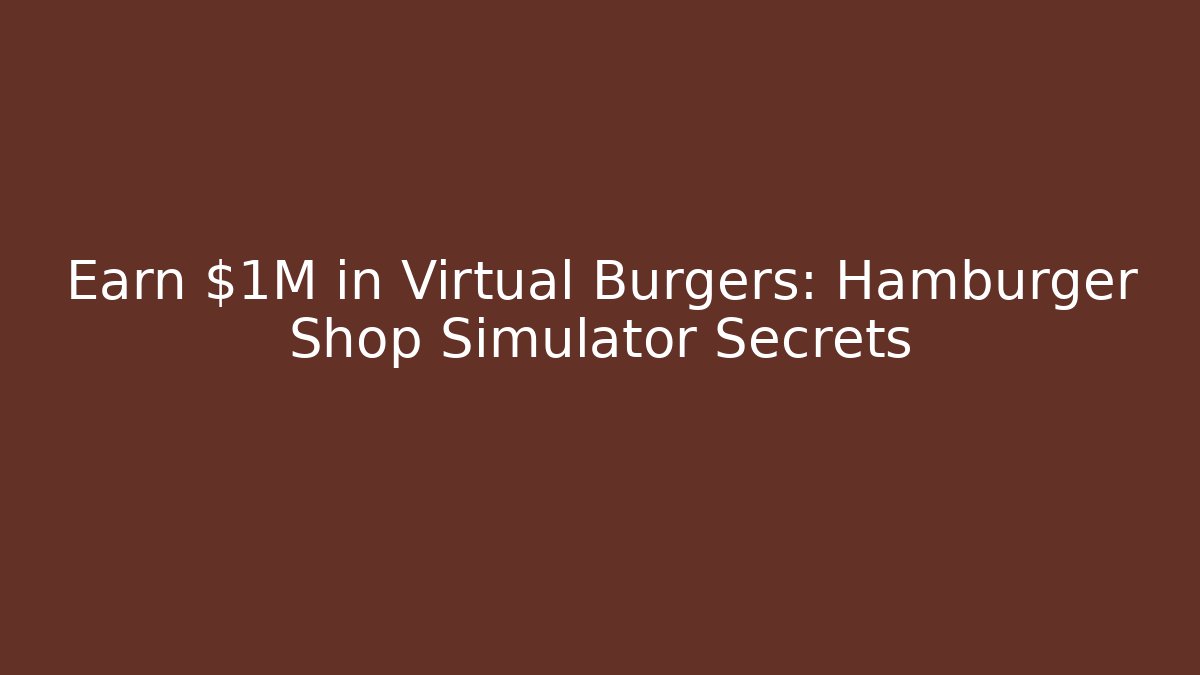 Earn $1M in Virtual Burgers: Hamburger Shop Simulator Secrets - Andrea Zevedo