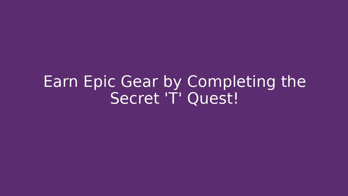 Earn Epic Gear by Completing the Secret 'T' Quest!