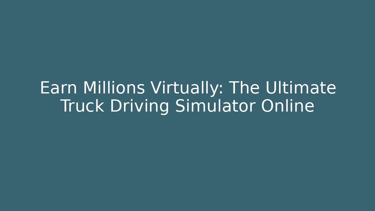 Earn Millions Virtually: The Ultimate Truck Driving Simulator Online