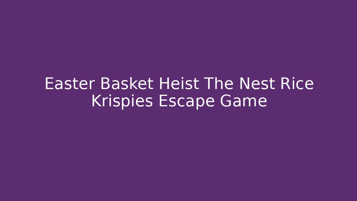 Easter Basket Heist The Nest Rice Krispies Escape Game