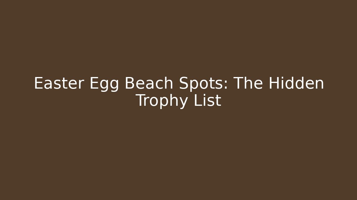 Easter Egg Beach Spots: The Hidden Trophy List