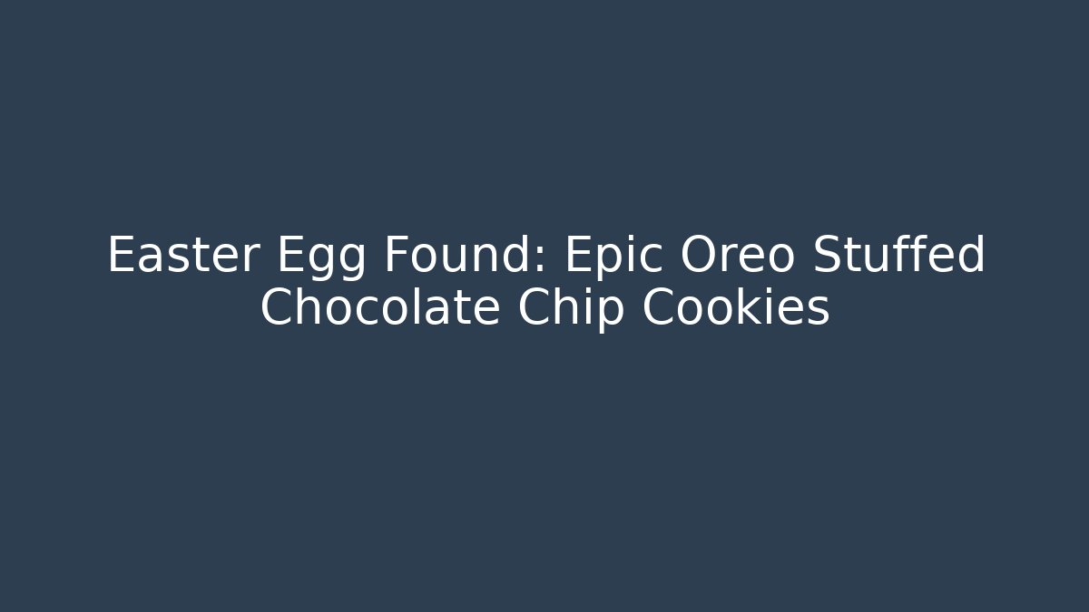 Easter Egg Found: Epic Oreo Stuffed Chocolate Chip Cookies