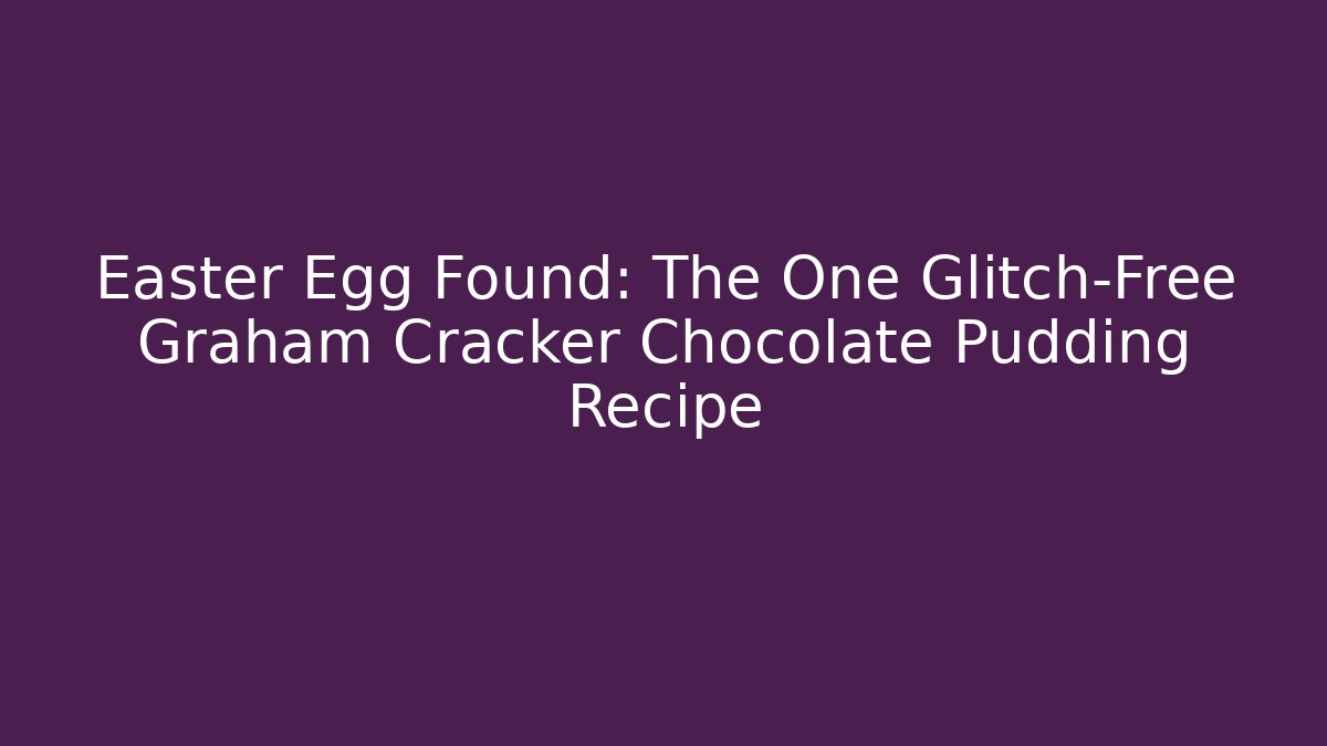 Easter Egg Found: The One Glitch-Free Graham Cracker Chocolate Pudding Recipe