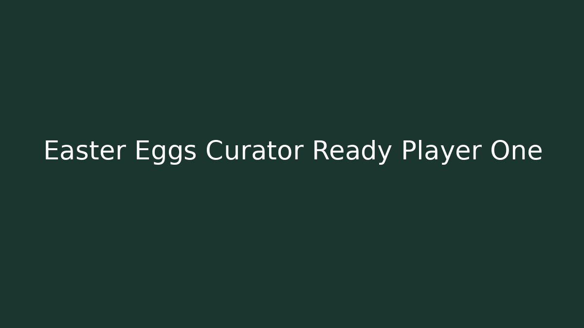 Easter Eggs Curator Ready Player One