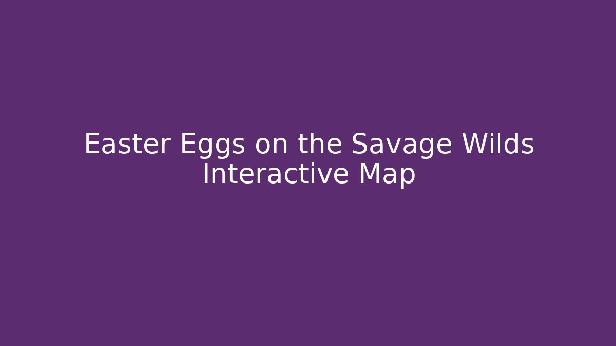 Easter Eggs on the Savage Wilds Interactive Map