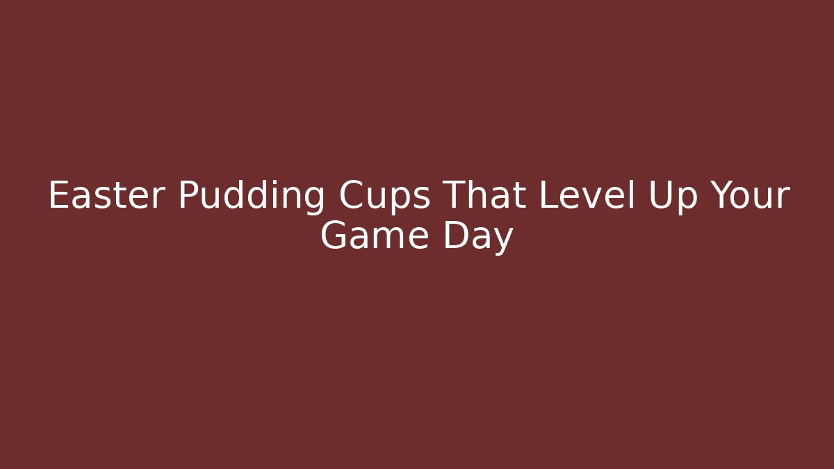 Easter Pudding Cups That Level Up Your Game Day
