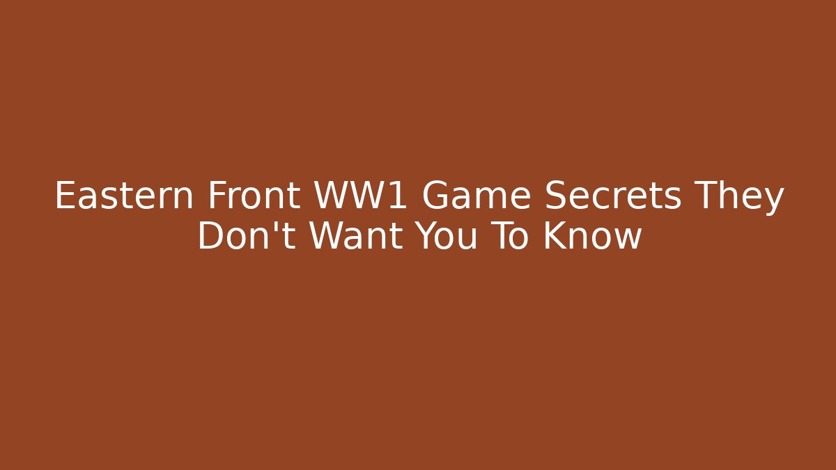 Eastern Front WW1 Game Secrets They Don't Want You To Know
