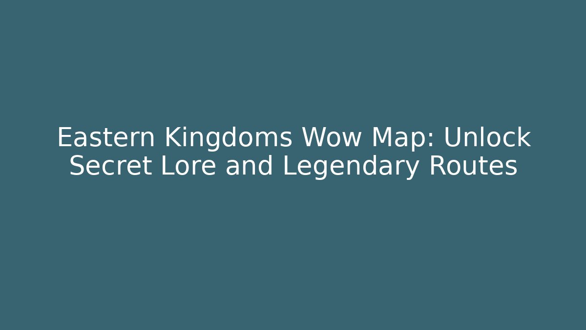 Eastern Kingdoms Wow Map: Unlock Secret Lore and Legendary Routes