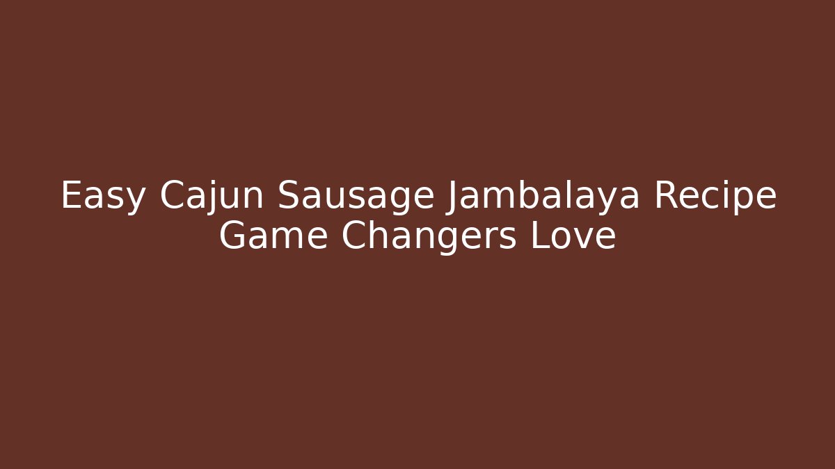 Easy Cajun Sausage Jambalaya Recipe Game Changers Love