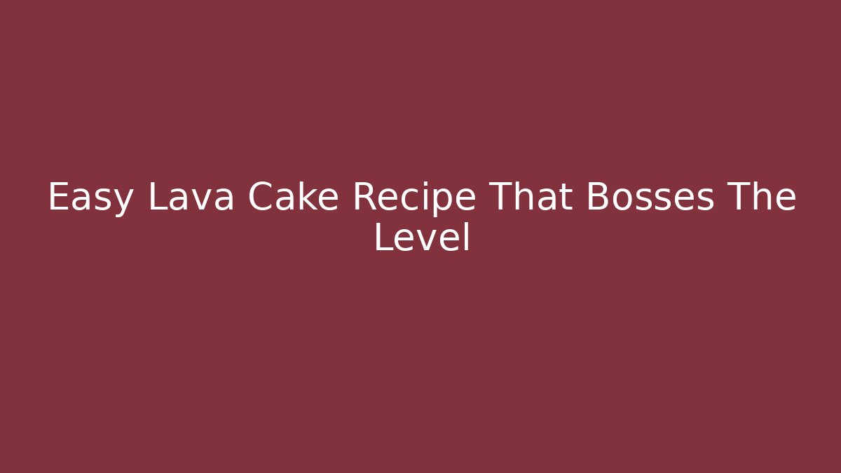 Easy Lava Cake Recipe That Bosses The Level