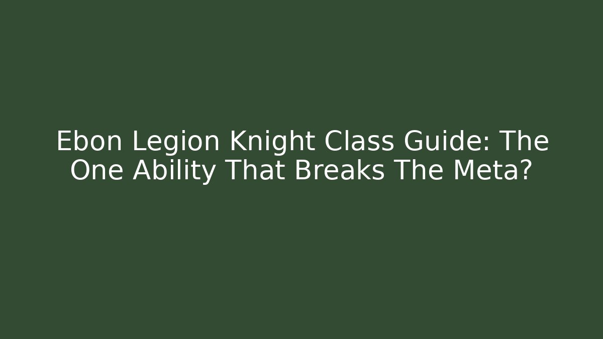 Ebon Legion Knight Class Guide: The One Ability That Breaks The Meta?