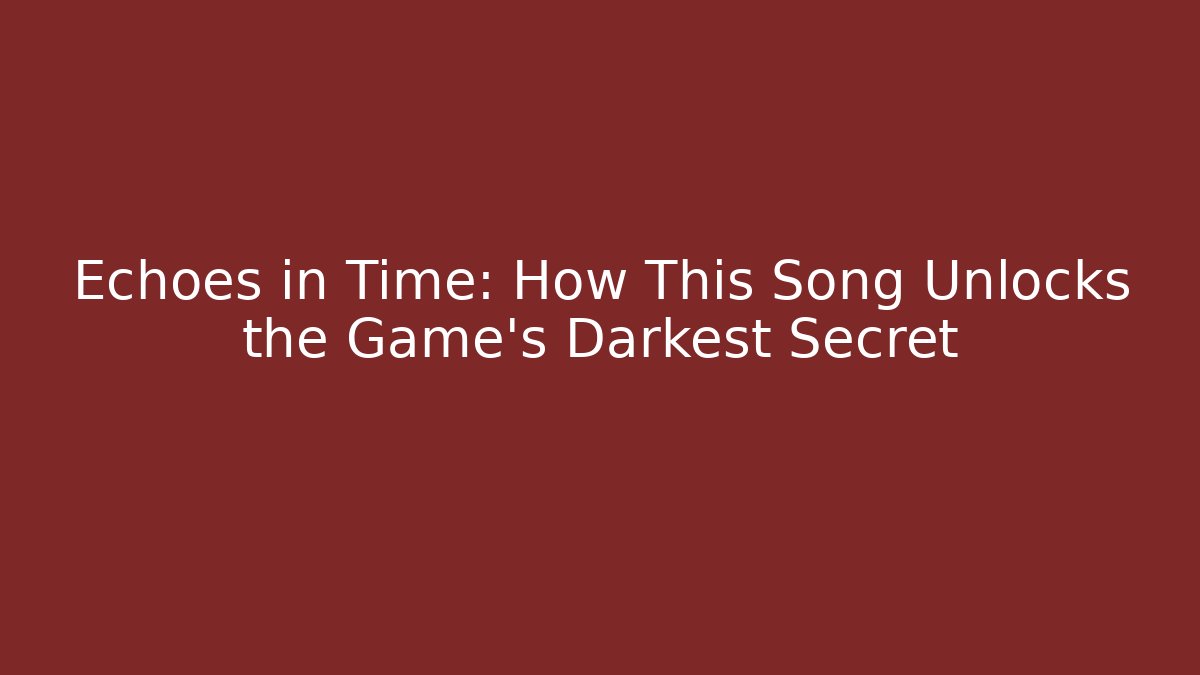 Echoes in Time: How This Song Unlocks the Game's Darkest Secret