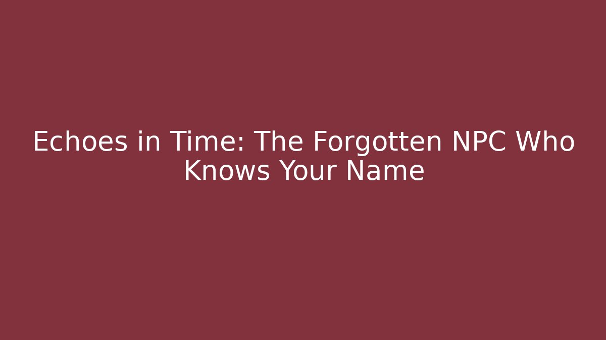 Echoes in Time: The Forgotten NPC Who Knows Your Name - Andrea Zevedo