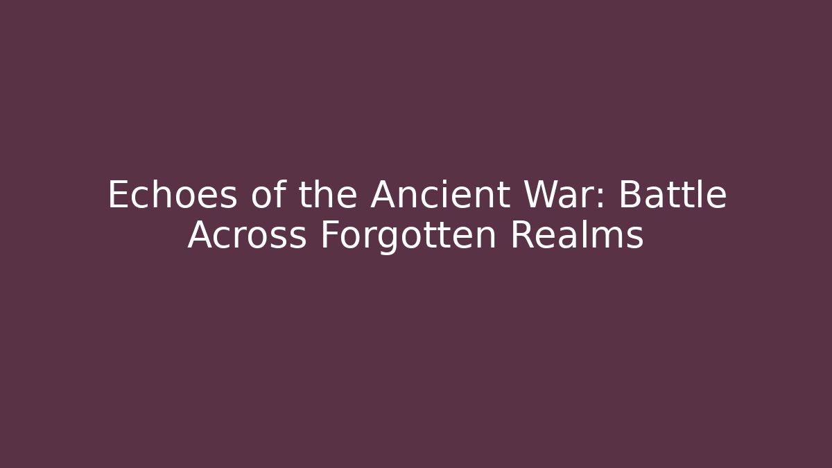 Echoes of the Ancient War: Battle Across Forgotten Realms