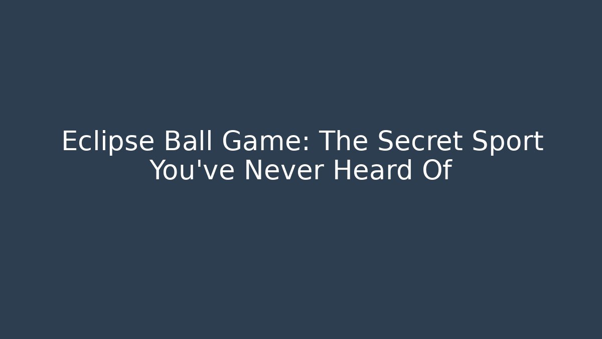 Eclipse Ball Game: The Secret Sport You’ve Never Heard Of