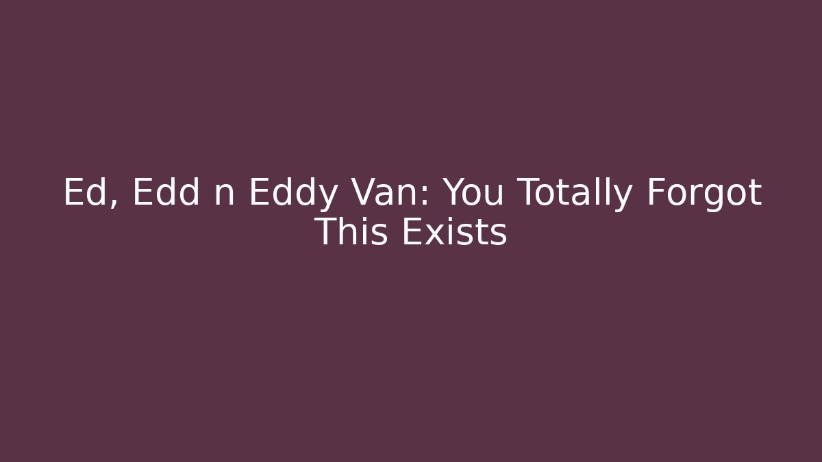 Ed, Edd n Eddy Van: You Totally Forgot This Exists