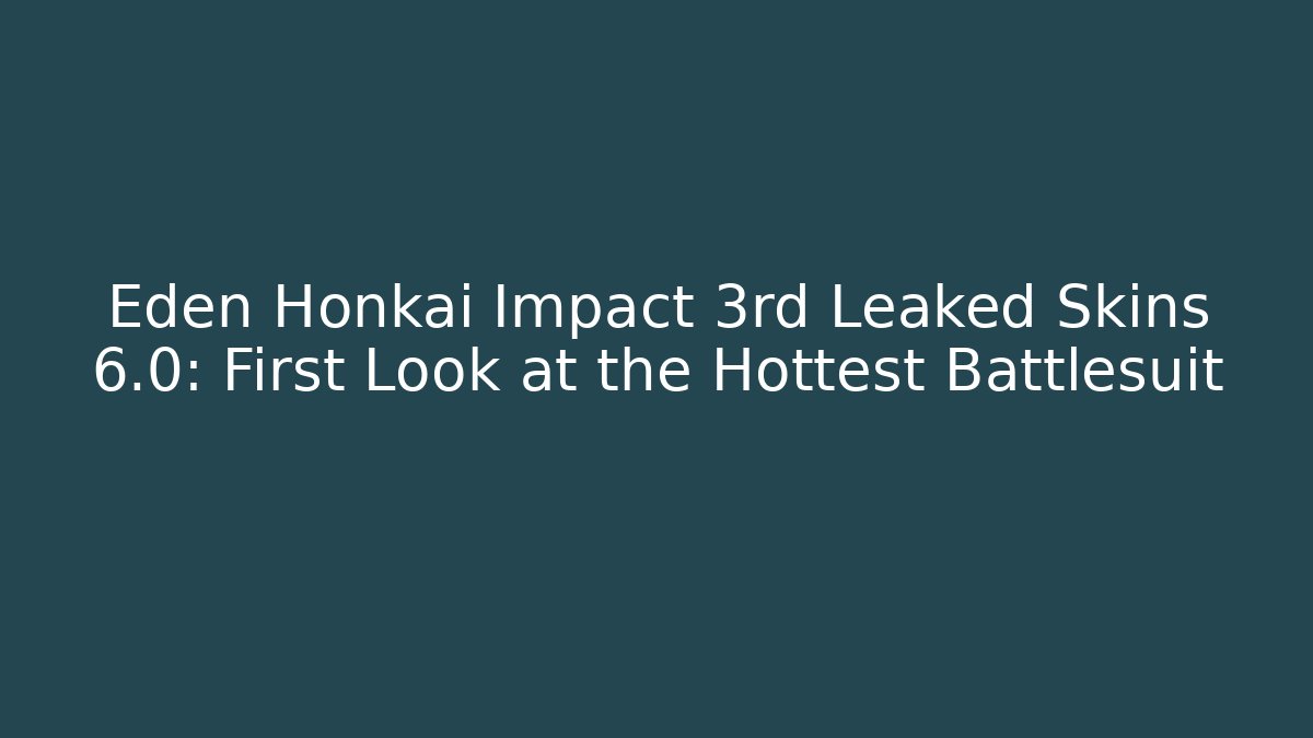 Eden Honkai Impact 3rd Leaked Skins 6.0: First Look at the Hottest Battlesuit