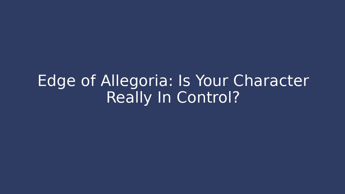 Edge of Allegoria: Is Your Character Really In Control?
