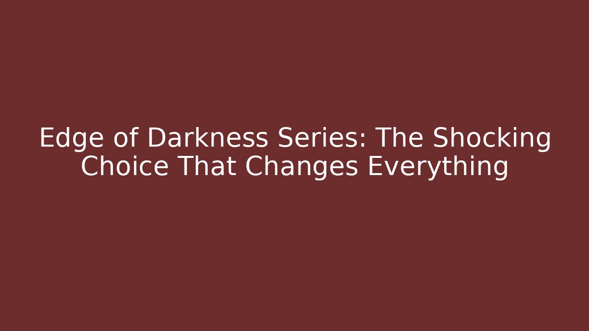 Edge of Darkness Series: The Shocking Choice That Changes Everything