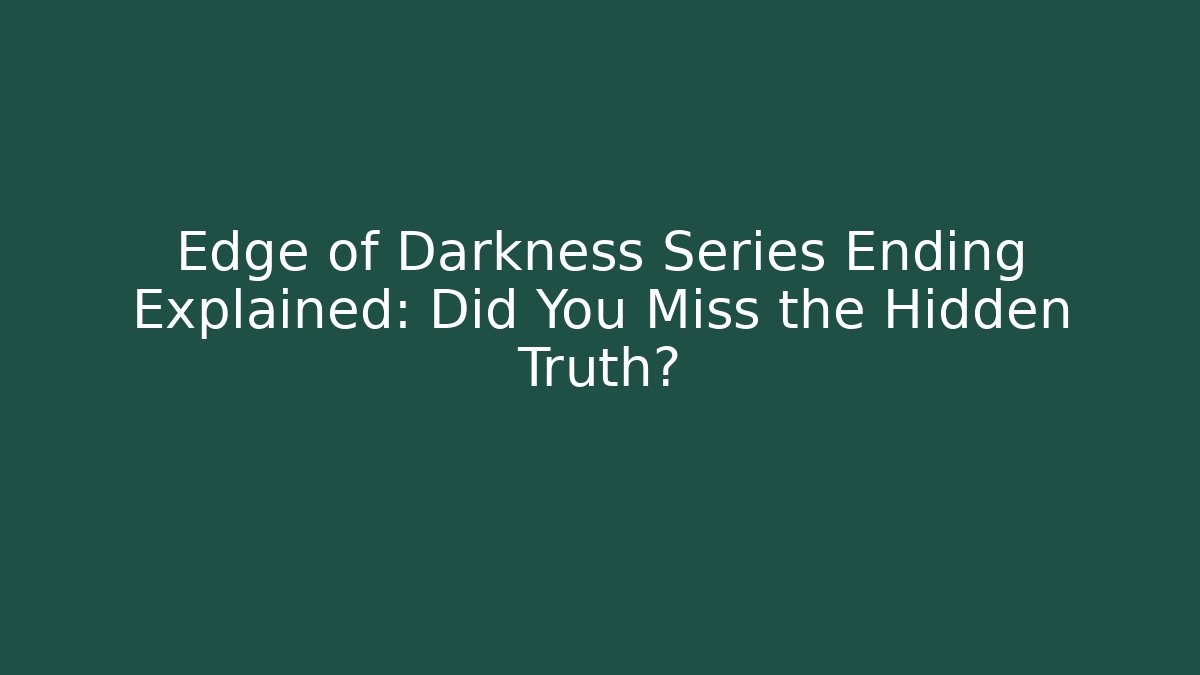 Edge of Darkness Series Ending Explained: Did You Miss the Hidden Truth?