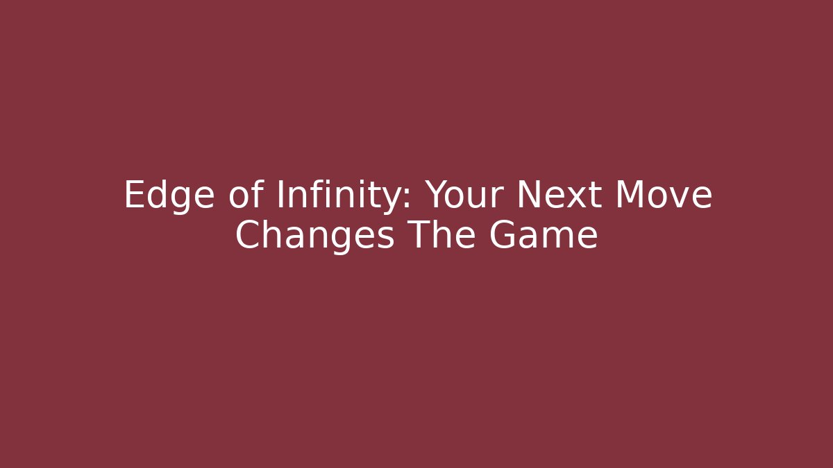 Edge of Infinity: Your Next Move Changes The Game