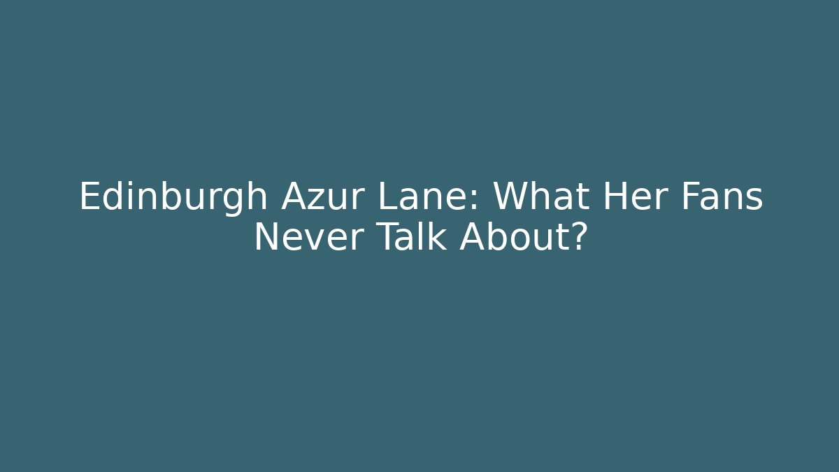 Edinburgh Azur Lane: What Her Fans Never Talk About?