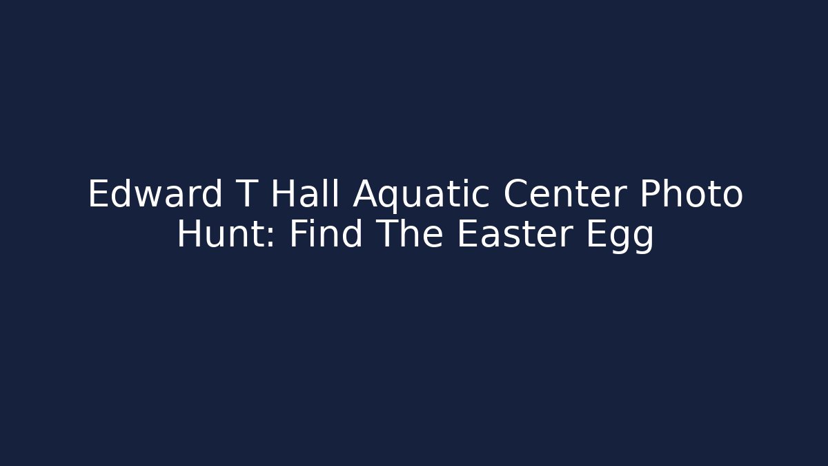 Edward T Hall Aquatic Center Photo Hunt: Find The Easter Egg