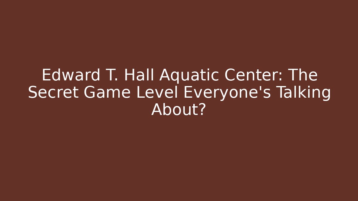 Edward T. Hall Aquatic Center: The Secret Game Level Everyone's Talking About?