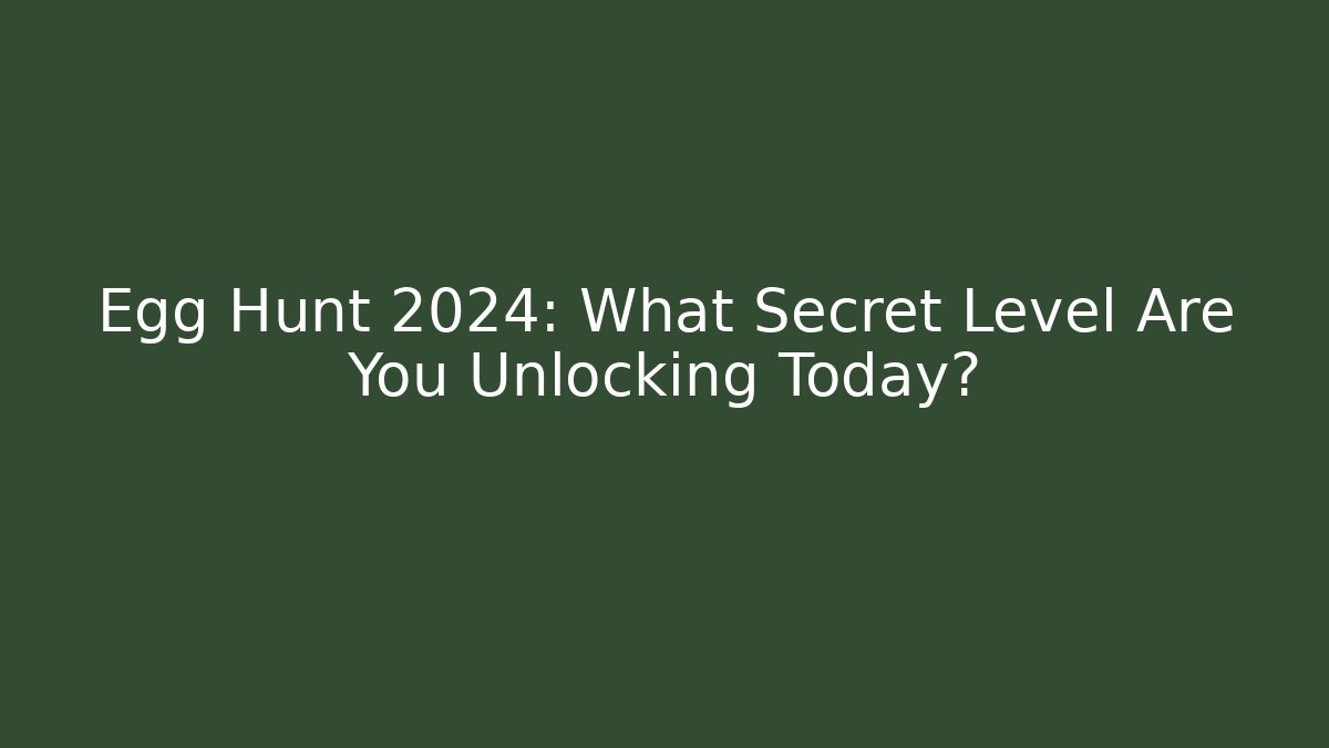 Egg Hunt 2024: What Secret Level Are You Unlocking Today?