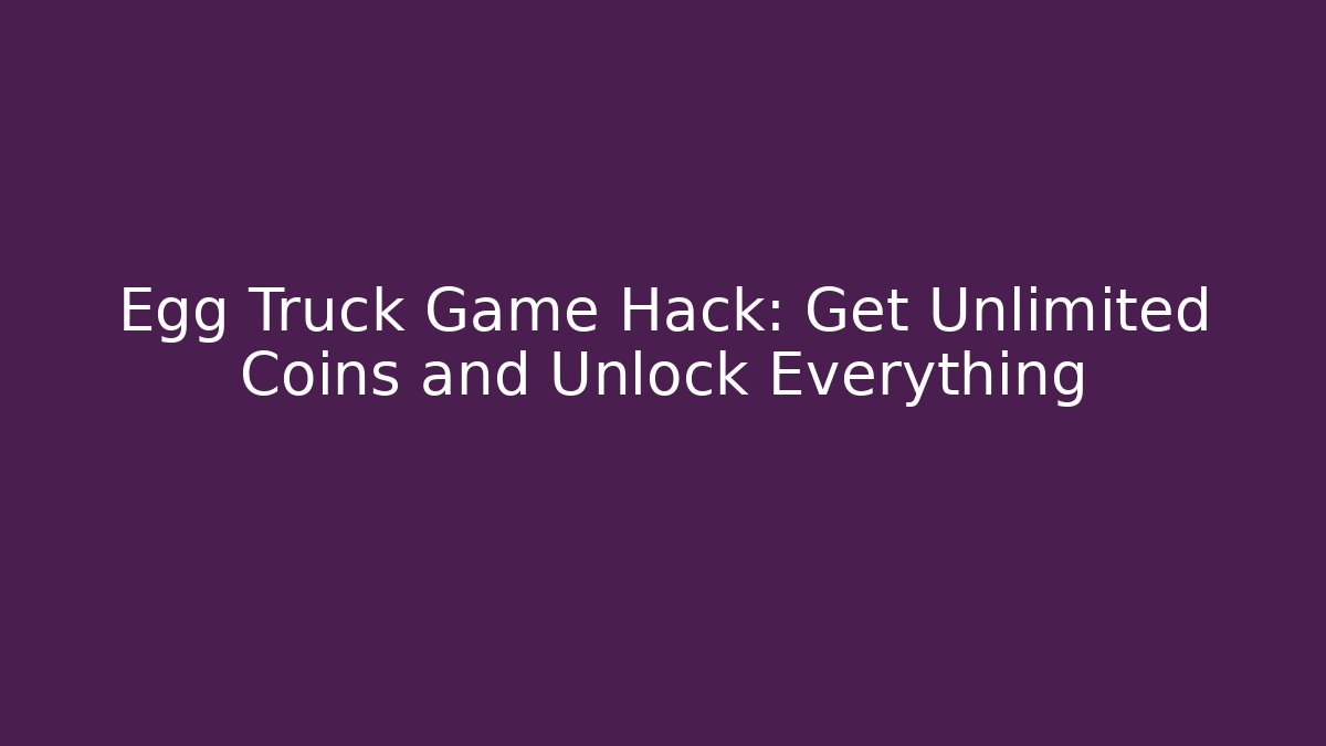 Egg Truck Game Hack: Get Unlimited Coins and Unlock Everything