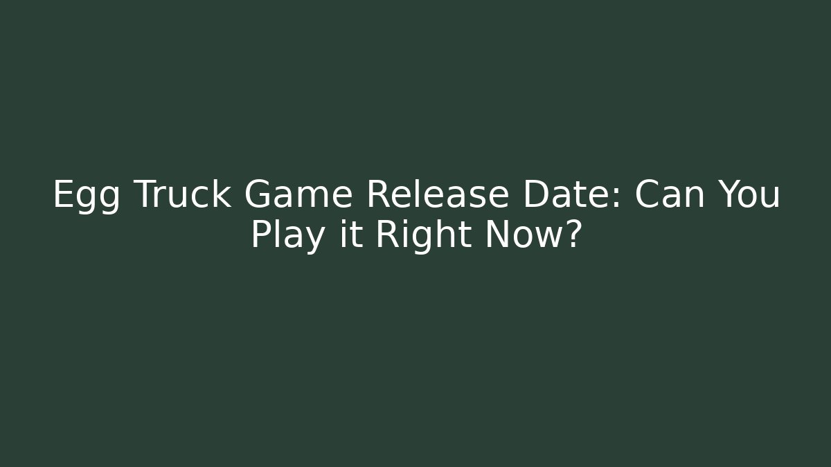 Egg Truck Game Release Date: Can You Play it Right Now?