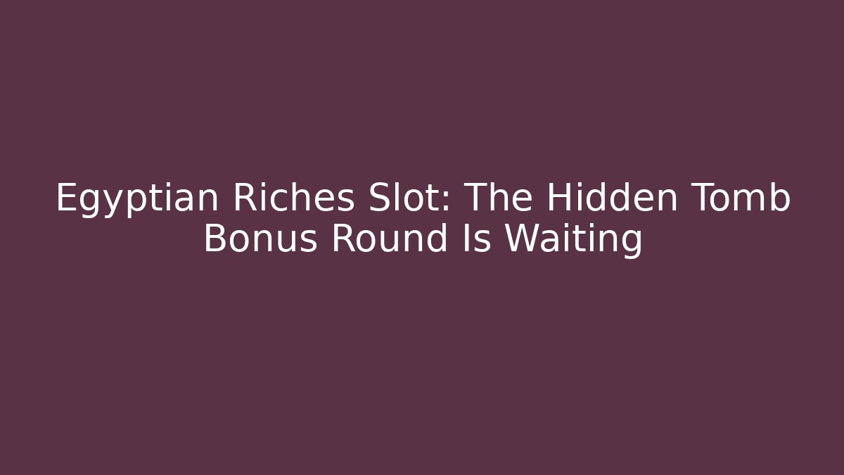 Egyptian Riches Slot: The Hidden Tomb Bonus Round Is Waiting