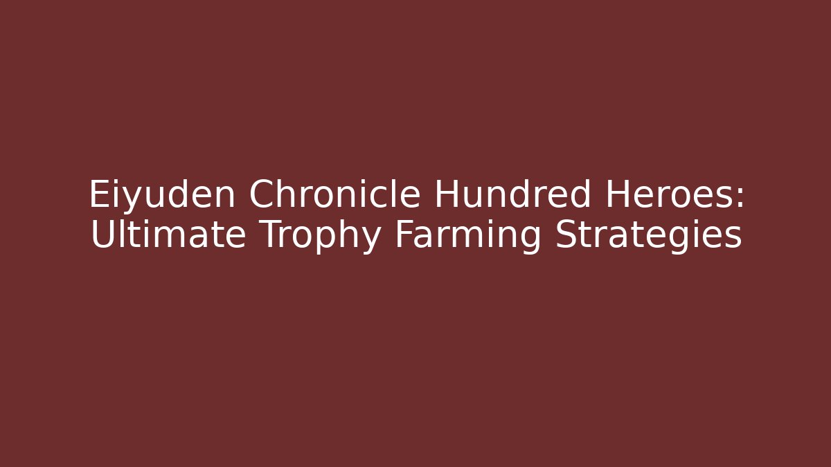 Eiyuden Chronicle Hundred Heroes: Ultimate Trophy Farming Strategies