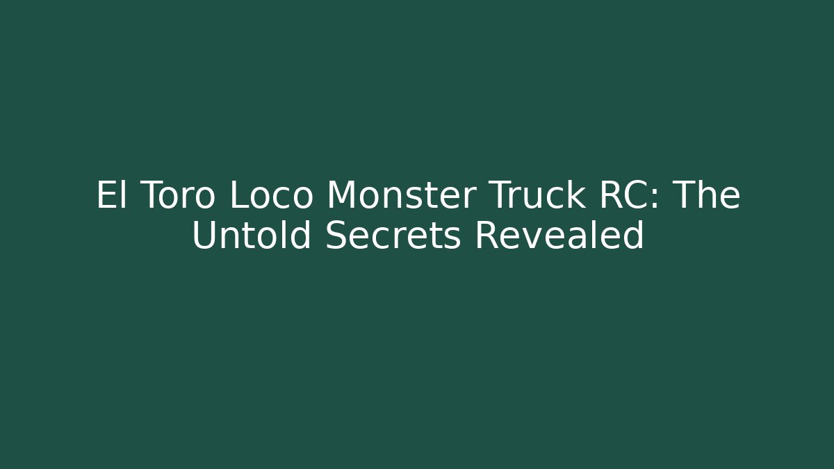 El Toro Loco Monster Truck RC: The Untold Secrets Revealed