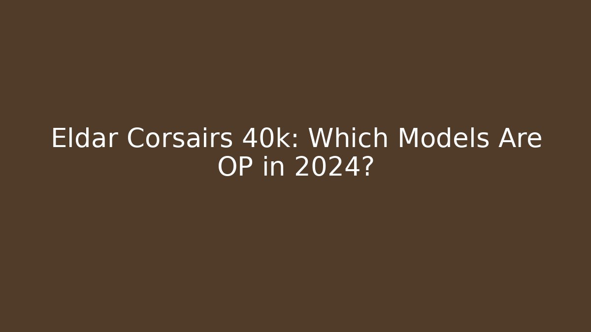 Eldar Corsairs 40k: Which Models Are OP in 2024? - Andrea Zevedo