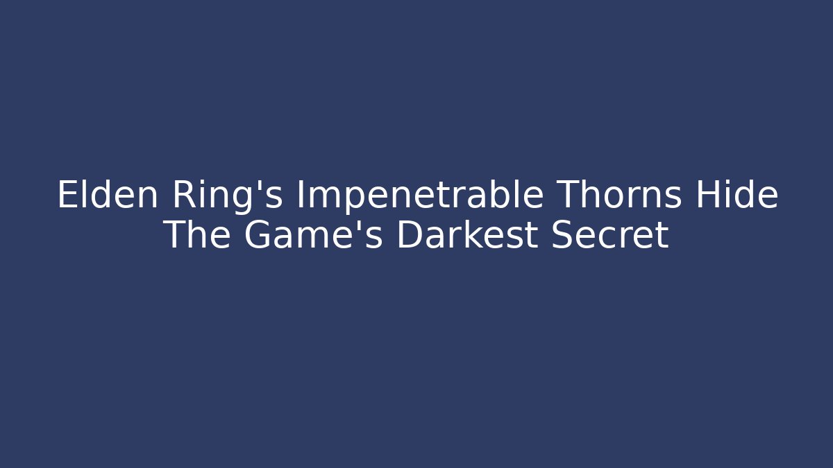 Elden Ring's Impenetrable Thorns Hide The Game's Darkest Secret