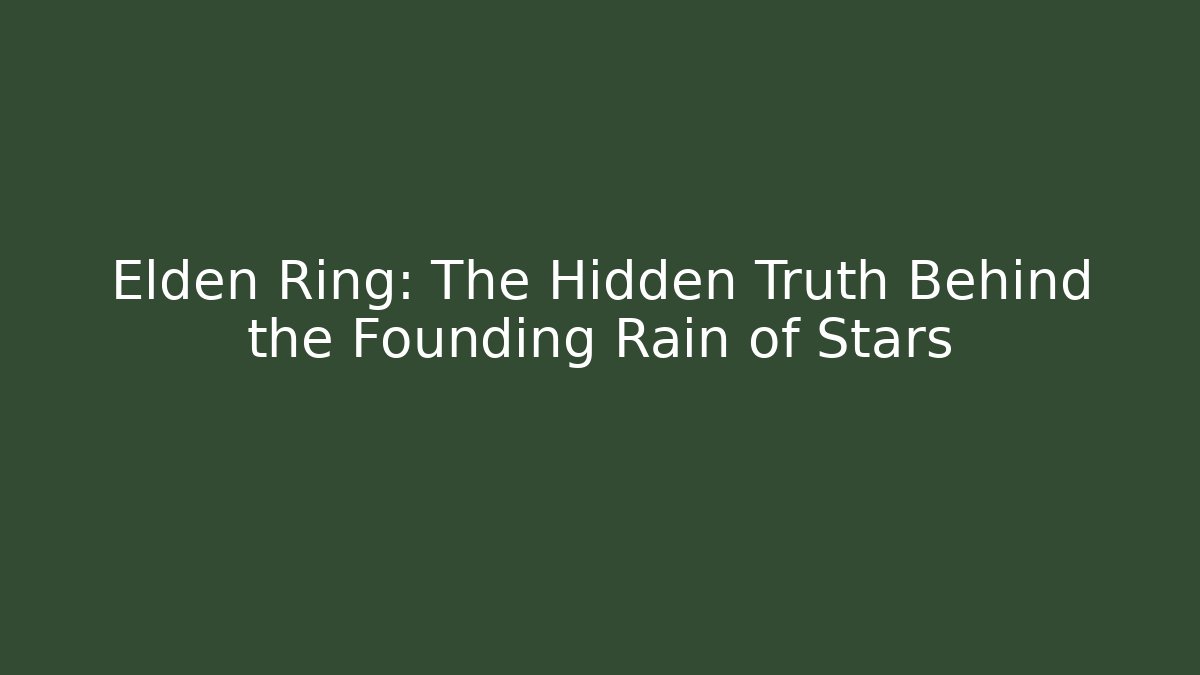 Elden Ring: The Hidden Truth Behind the Founding Rain of Stars