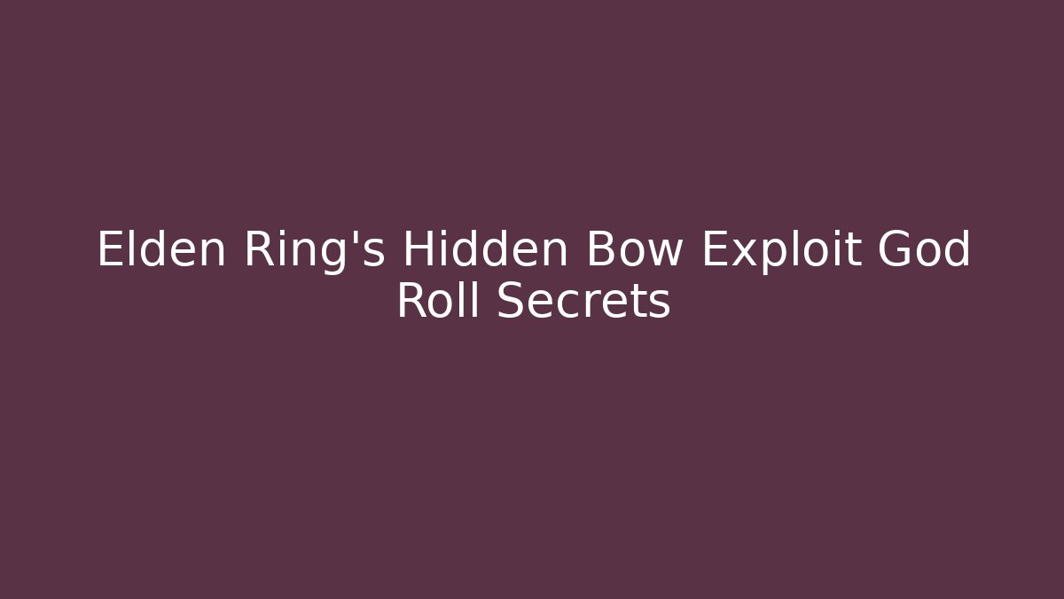 Elden Ring’s Hidden Bow Exploit God Roll Secrets