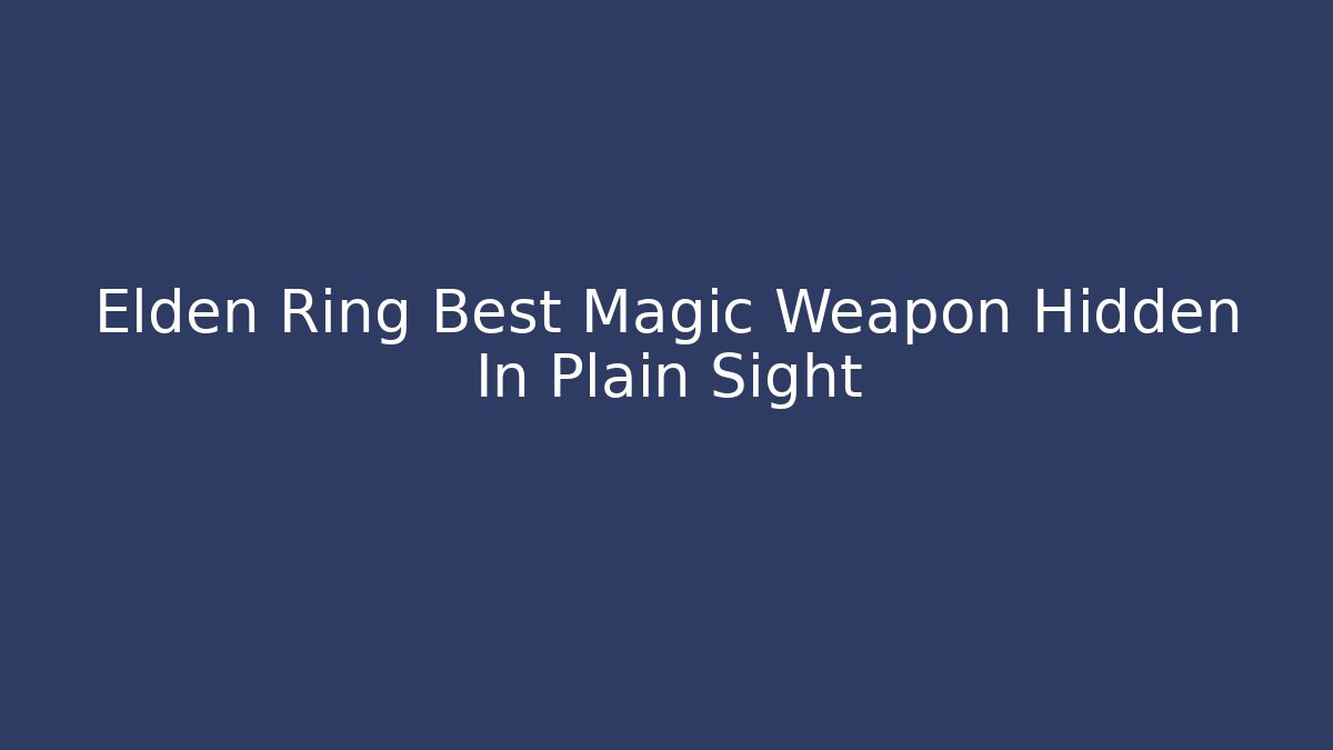 Elden Ring Best Magic Weapon Hidden In Plain Sight