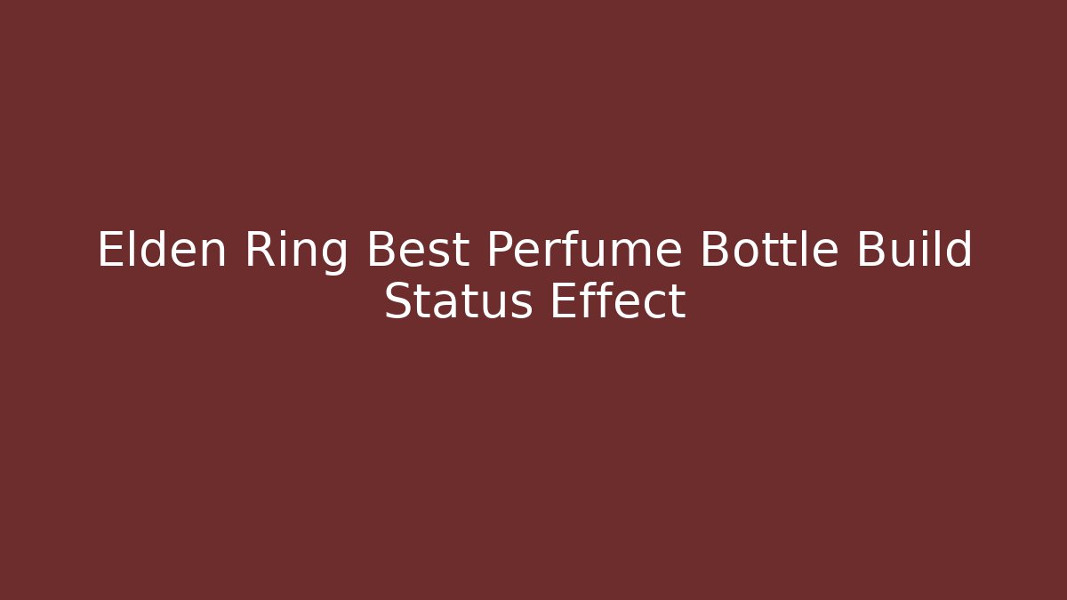 Elden Ring Best Perfume Bottle Build Status Effect
