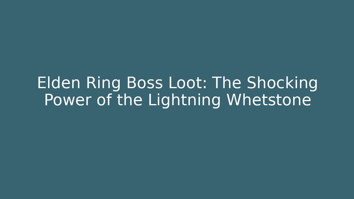 Elden Ring Boss Loot: The Shocking Power of the Lightning Whetstone