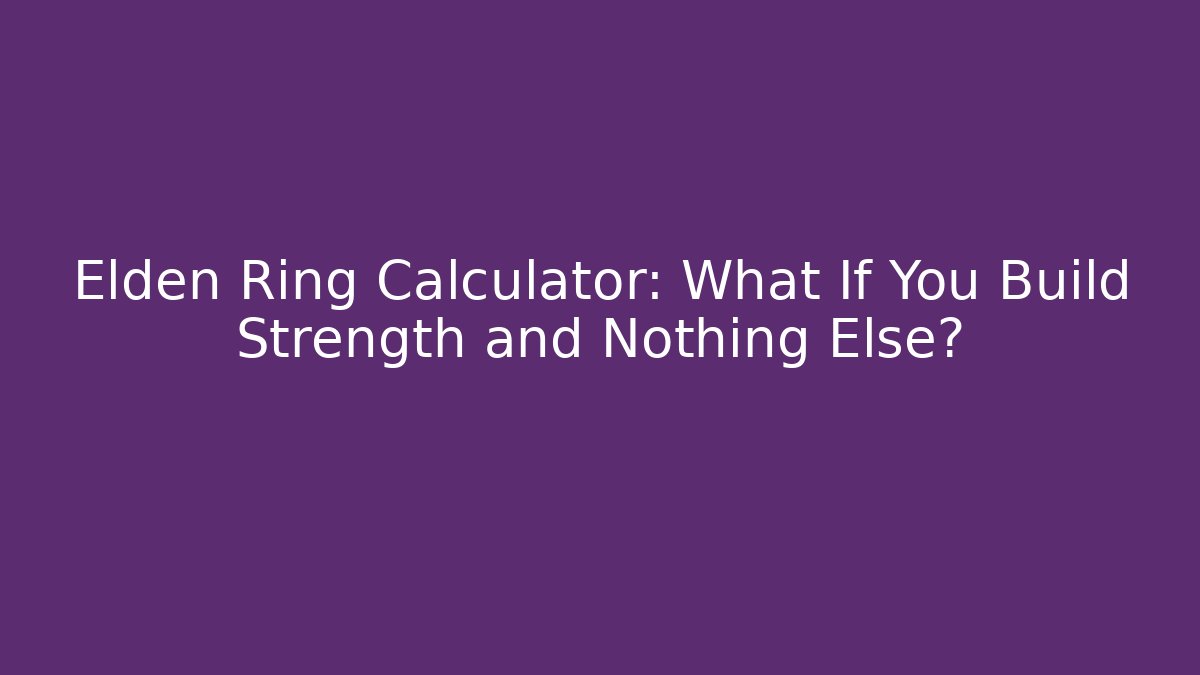Elden Ring Calculator: What If You Build Strength and Nothing Else?