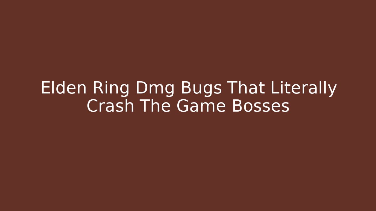 Elden Ring Dmg Bugs That Literally Crash The Game Bosses