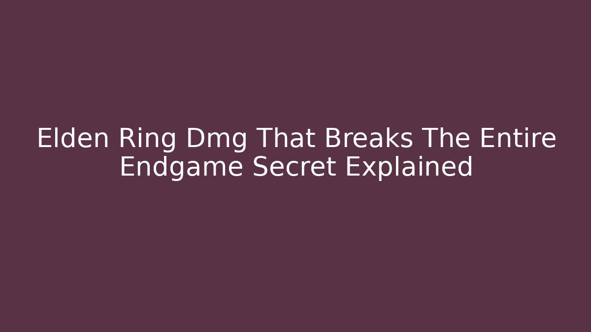 Elden Ring Dmg That Breaks The Entire Endgame Secret Explained