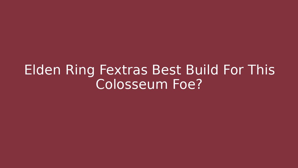 Elden Ring Fextras Best Build For This Colosseum Foe?