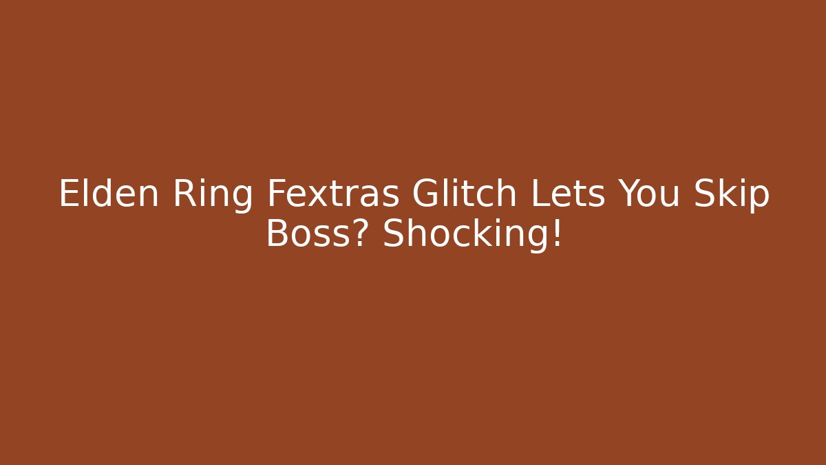 Elden Ring Fextras Glitch Lets You Skip Boss? Shocking!