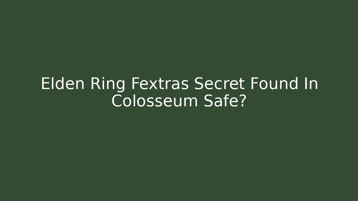 Elden Ring Fextras Secret Found In Colosseum Safe? - Andrea Zevedo