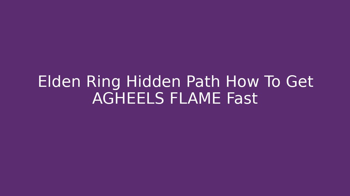 Elden Ring Hidden Path How To Get AGHEELS FLAME Fast
