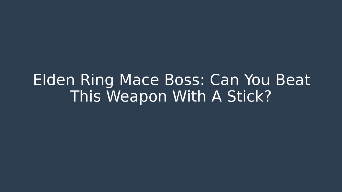 Elden Ring Mace Boss: Can You Beat This Weapon With A Stick?