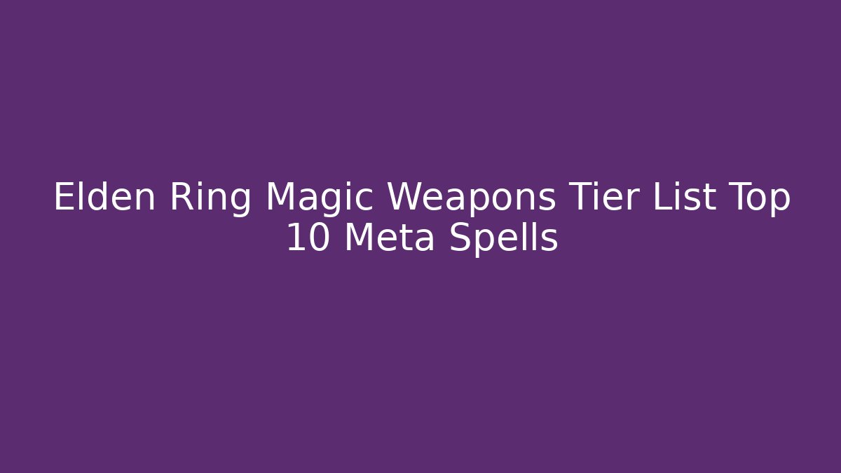 Elden Ring Magic Weapons Tier List Top 10 Meta Spells - Andrea Zevedo
